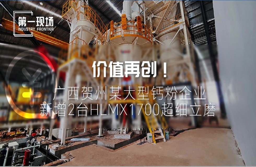 第一現(xiàn)場|價(jià)值再創(chuàng)！廣西賀州某大型鈣粉企業(yè)新增2臺(tái)HLMX1700超細(xì)立磨